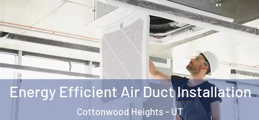  Energy Efficient Air Duct Installation Cottonwood Heights - UT