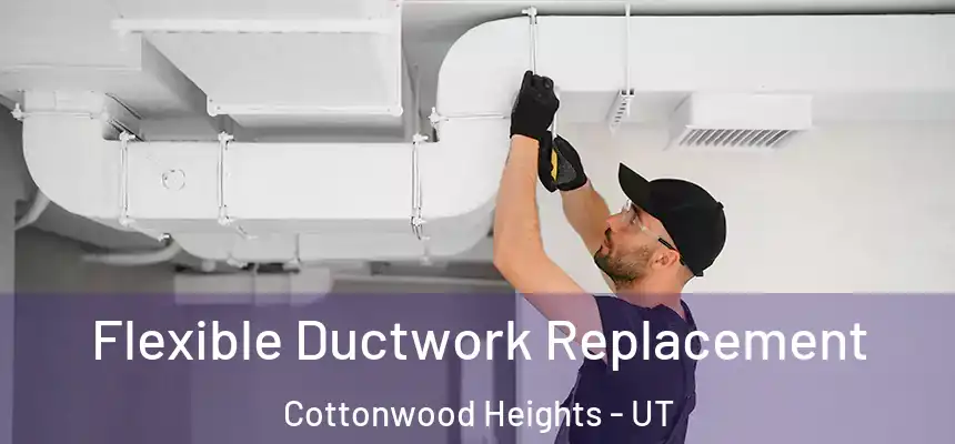  Flexible Ductwork Replacement Cottonwood Heights - UT