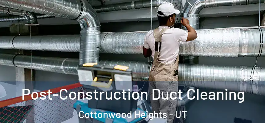  Post-Construction Duct Cleaning Cottonwood Heights - UT
